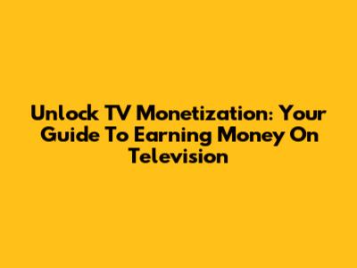 Unlock TV Monetization: Your Guide To Earning Money On Television