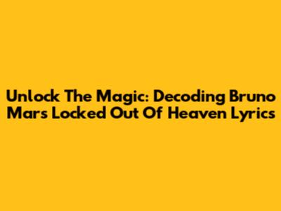 Unlock The Magic: Decoding Bruno Mars' 'Locked Out Of Heaven' Lyrics