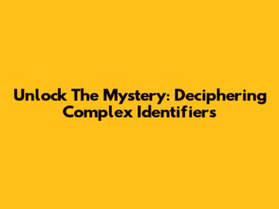 Unlock The Mystery: Deciphering Complex Identifiers