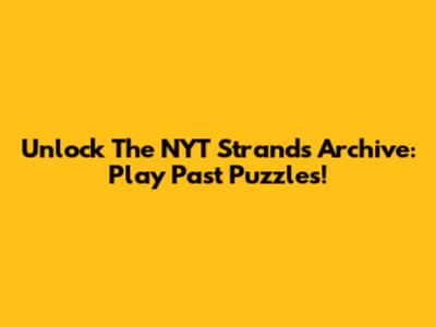 Unlock The NYT Strands Archive: Play Past Puzzles!