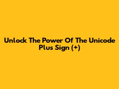 Unlock The Power Of The Unicode Plus Sign (+)