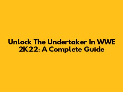 Unlock The Undertaker In WWE 2K22: A Complete Guide