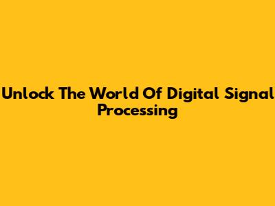 Unlock The World Of Digital Signal Processing