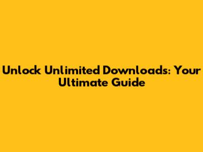 Unlock Unlimited Downloads: Your Ultimate Guide