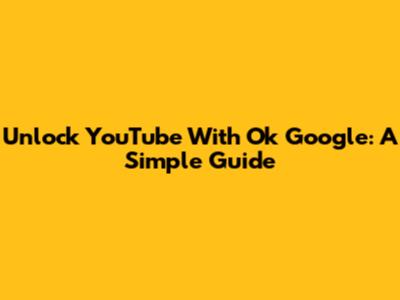 Unlock YouTube With 'Ok Google': A Simple Guide
