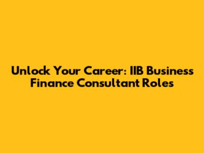 Unlock Your Career: IIB Business Finance Consultant Roles