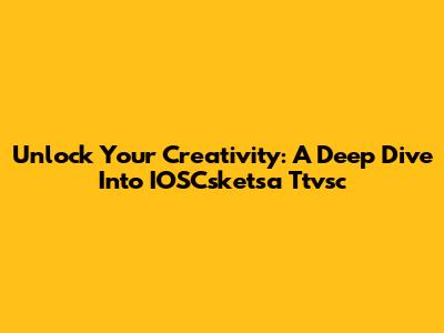 Unlock Your Creativity: A Deep Dive Into IOSCsketsa Ttvsc