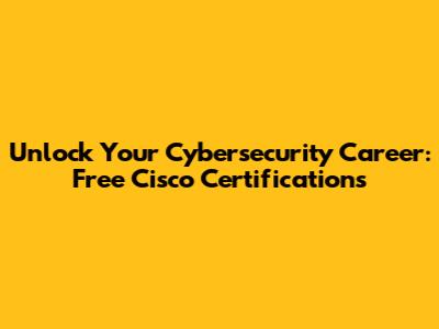 Unlock Your Cybersecurity Career: Free Cisco Certifications