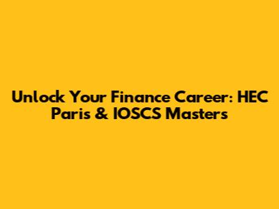 Unlock Your Finance Career: HEC Paris & IOSCS Masters