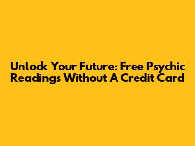 Unlock Your Future: Free Psychic Readings Without A Credit Card