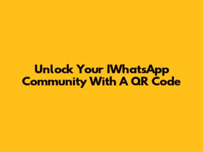 Unlock Your IWhatsApp Community With A QR Code