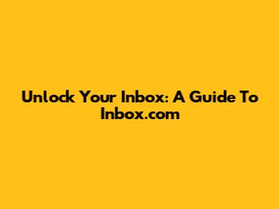 Unlock Your Inbox: A Guide To Inbox.com