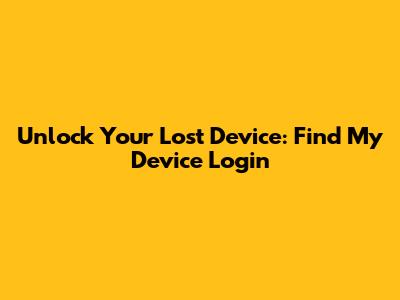 Unlock Your Lost Device: Find My Device Login