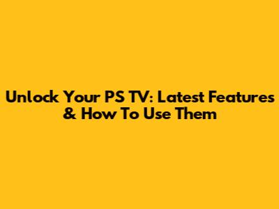 Unlock Your PS TV: Latest Features & How To Use Them