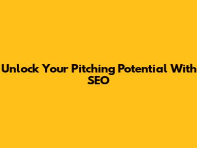 Unlock Your Pitching Potential With SEO