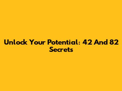 Unlock Your Potential: 42 And 82 Secrets