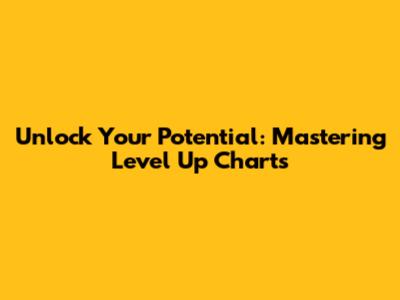 Unlock Your Potential: Mastering Level Up Charts