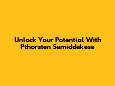 Unlock Your Potential With Pthorsten Semiddekese