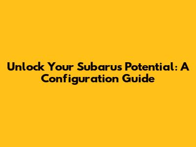 Unlock Your Subaru's Potential: A Configuration Guide