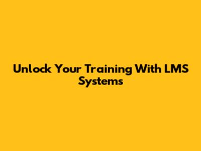 Unlock Your Training With LMS Systems