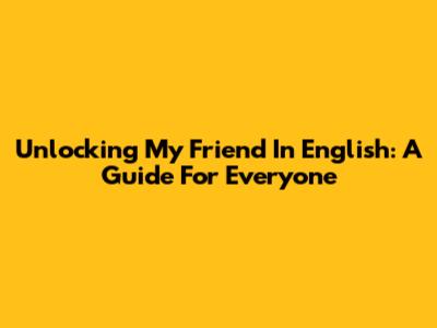 Unlocking 'My Friend' In English: A Guide For Everyone
