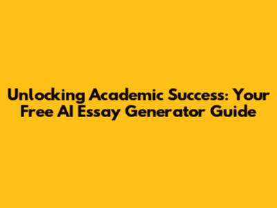 Unlocking Academic Success: Your Free AI Essay Generator Guide