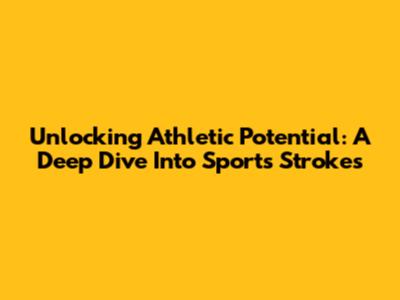 Unlocking Athletic Potential: A Deep Dive Into Sports Strokes