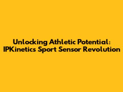 Unlocking Athletic Potential: IPKinetic's Sport Sensor Revolution