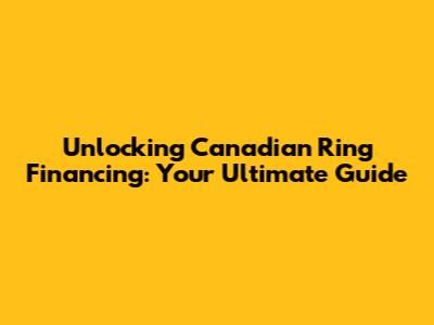 Unlocking Canadian Ring Financing: Your Ultimate Guide