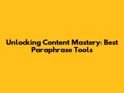 Unlocking Content Mastery: Best Paraphrase Tools