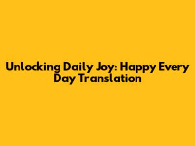 Unlocking Daily Joy: Happy Every Day Translation
