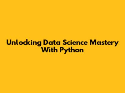 Unlocking Data Science Mastery With Python