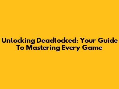 Unlocking Deadlocked: Your Guide To Mastering Every Game