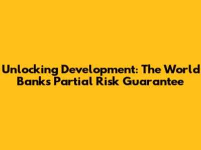Unlocking Development: The World Bank's Partial Risk Guarantee