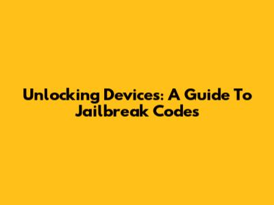 Unlocking Devices: A Guide To Jailbreak Codes