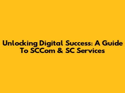 Unlocking Digital Success: A Guide To SCCom & SC Services