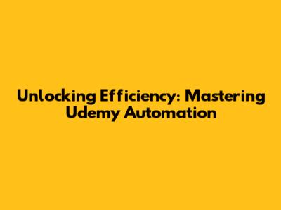 Unlocking Efficiency: Mastering Udemy Automation