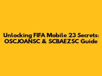 Unlocking FIFA Mobile 23 Secrets: OSCJOANSC & SCBAEZSC Guide