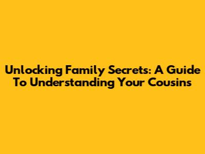 Unlocking Family Secrets: A Guide To Understanding Your Cousins