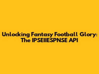 Unlocking Fantasy Football Glory: The IPSEIIESPNSE API