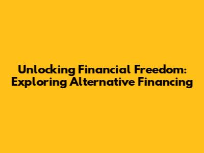 Unlocking Financial Freedom: Exploring Alternative Financing