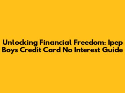 Unlocking Financial Freedom: Ipep Boys Credit Card No Interest Guide