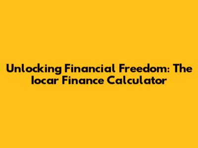 Unlocking Financial Freedom: The Iocar Finance Calculator