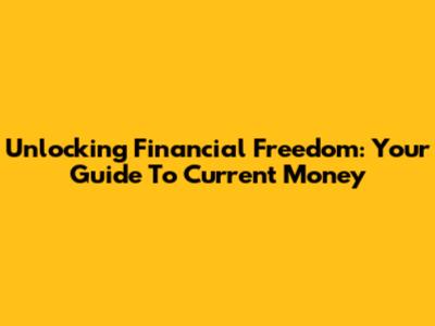 Unlocking Financial Freedom: Your Guide To Current Money