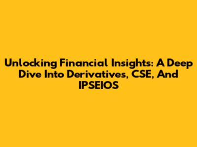 Unlocking Financial Insights: A Deep Dive Into Derivatives, CSE, And IPSEIOS