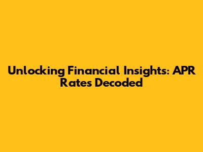 Unlocking Financial Insights: APR Rates Decoded