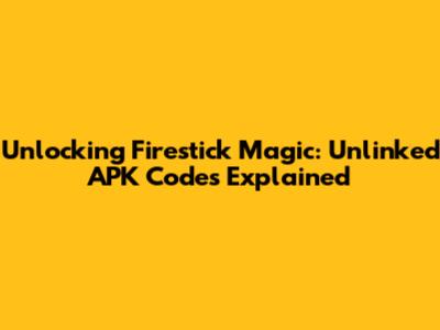 Unlocking Firestick Magic: Unlinked APK Codes Explained