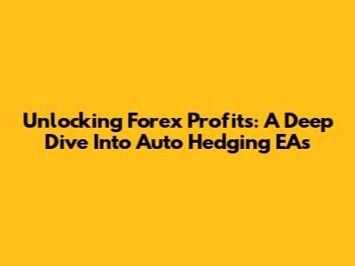Unlocking Forex Profits: A Deep Dive Into Auto Hedging EAs
