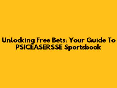Unlocking Free Bets: Your Guide To PSICEASERSSE Sportsbook