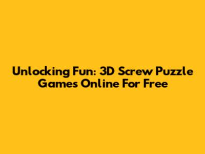 Unlocking Fun: 3D Screw Puzzle Games Online For Free